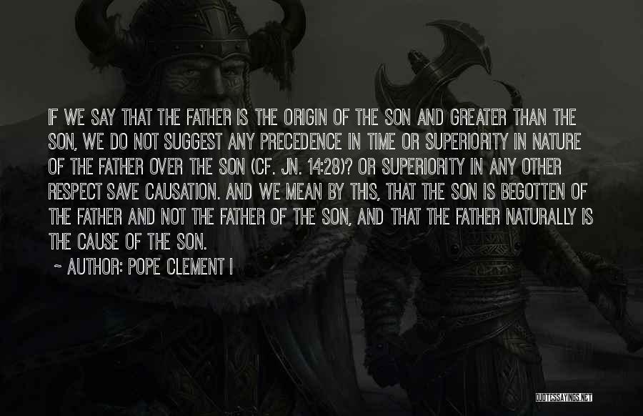 Pope Clement I Quotes: If We Say That The Father Is The Origin Of The Son And Greater Than The Son, We Do Not