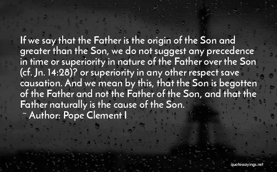 Pope Clement I Quotes: If We Say That The Father Is The Origin Of The Son And Greater Than The Son, We Do Not