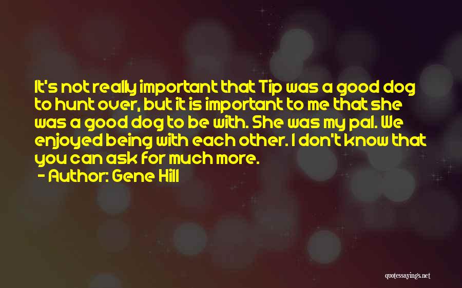 Gene Hill Quotes: It's Not Really Important That Tip Was A Good Dog To Hunt Over, But It Is Important To Me That