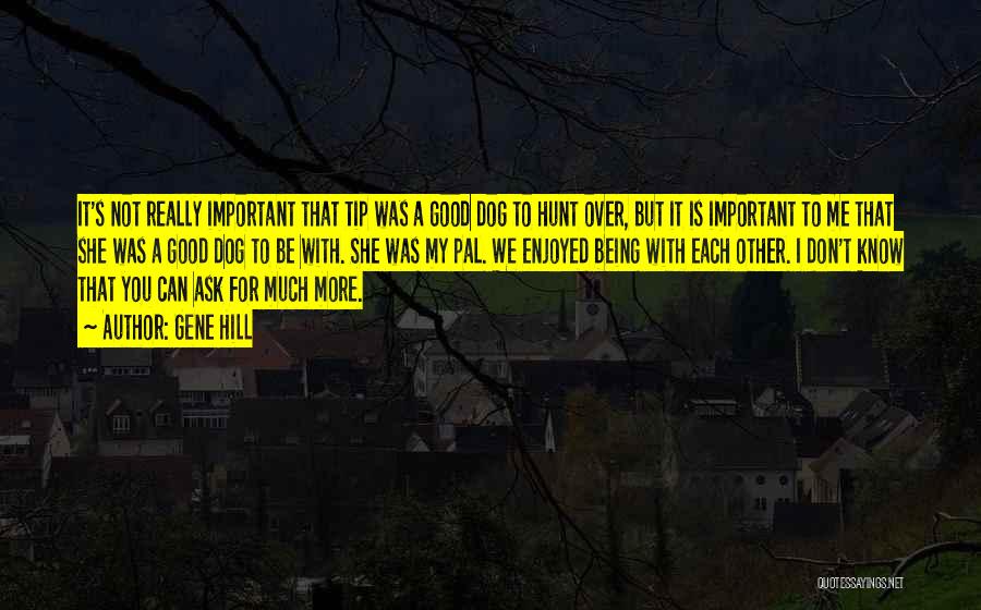 Gene Hill Quotes: It's Not Really Important That Tip Was A Good Dog To Hunt Over, But It Is Important To Me That