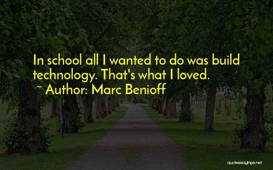 Marc Benioff Quotes: In School All I Wanted To Do Was Build Technology. That's What I Loved.