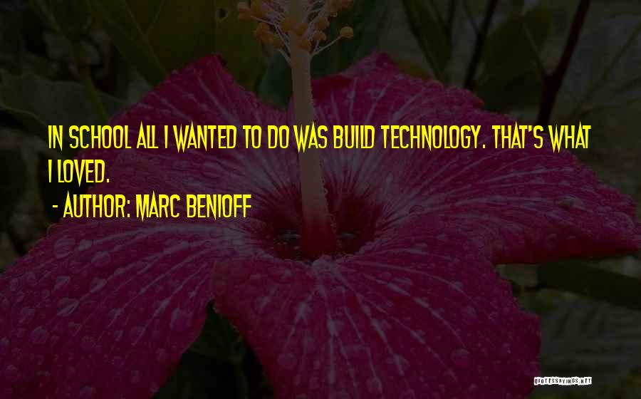 Marc Benioff Quotes: In School All I Wanted To Do Was Build Technology. That's What I Loved.