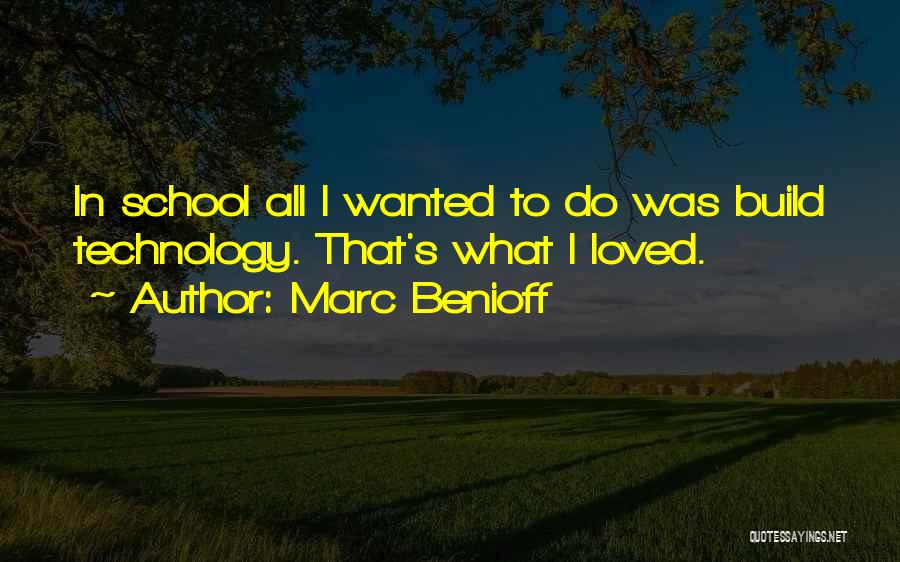 Marc Benioff Quotes: In School All I Wanted To Do Was Build Technology. That's What I Loved.