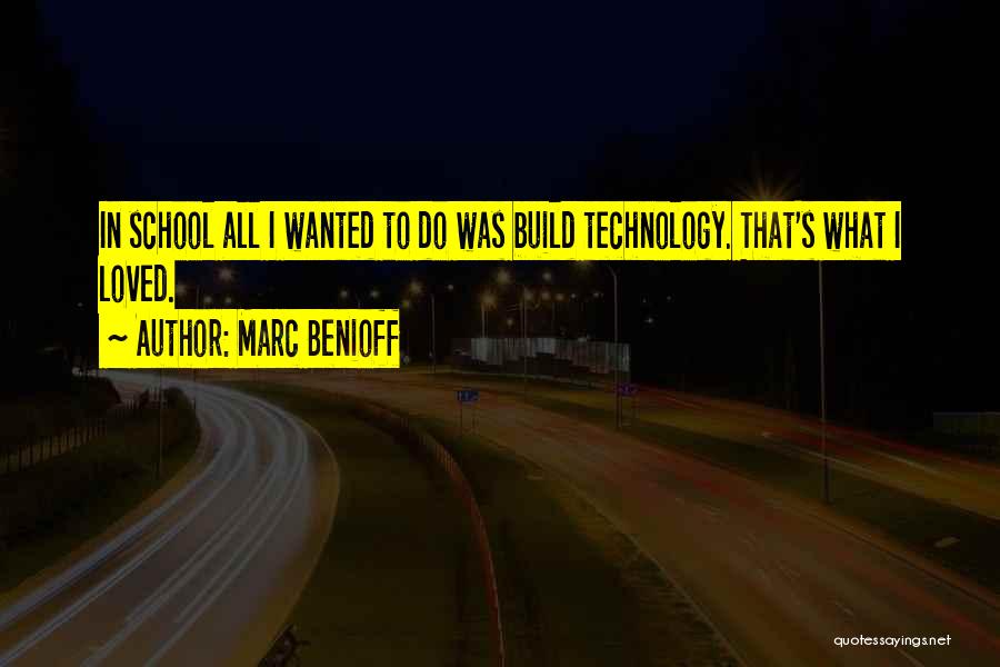 Marc Benioff Quotes: In School All I Wanted To Do Was Build Technology. That's What I Loved.