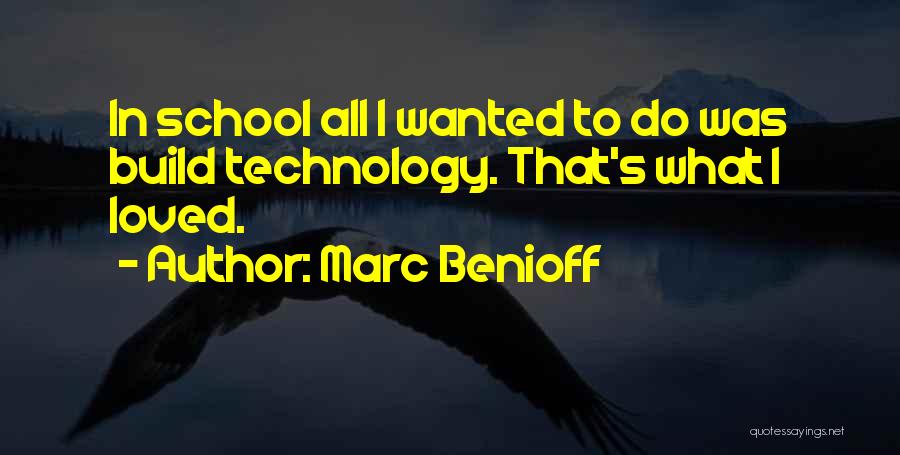 Marc Benioff Quotes: In School All I Wanted To Do Was Build Technology. That's What I Loved.