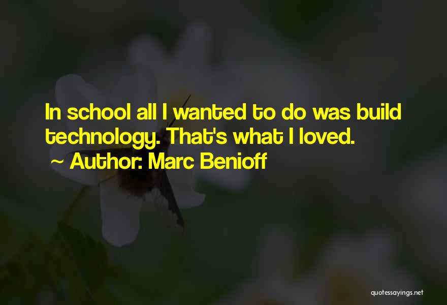Marc Benioff Quotes: In School All I Wanted To Do Was Build Technology. That's What I Loved.