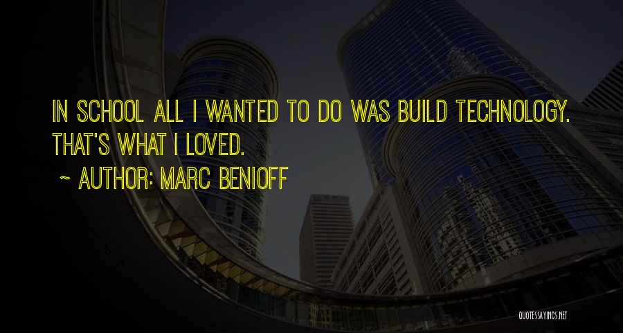 Marc Benioff Quotes: In School All I Wanted To Do Was Build Technology. That's What I Loved.