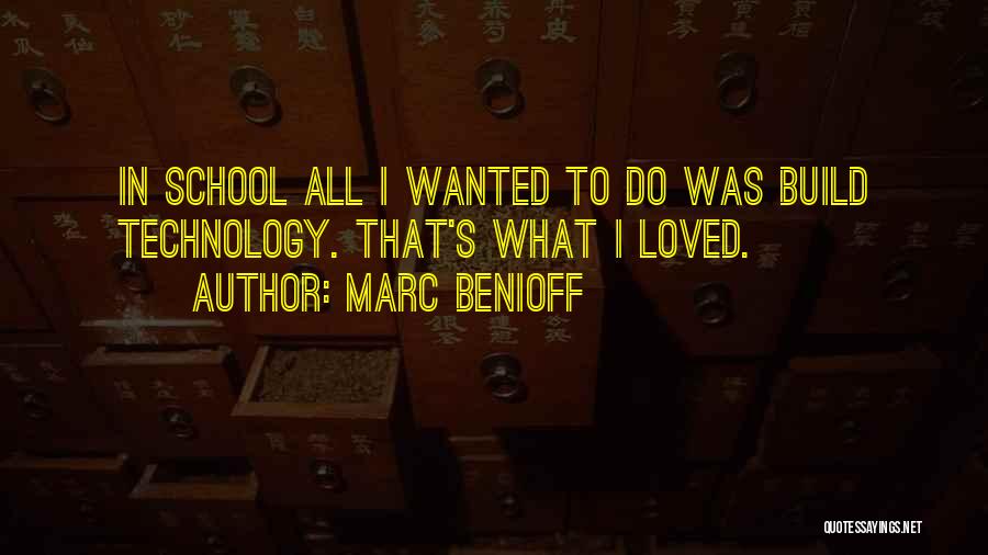 Marc Benioff Quotes: In School All I Wanted To Do Was Build Technology. That's What I Loved.