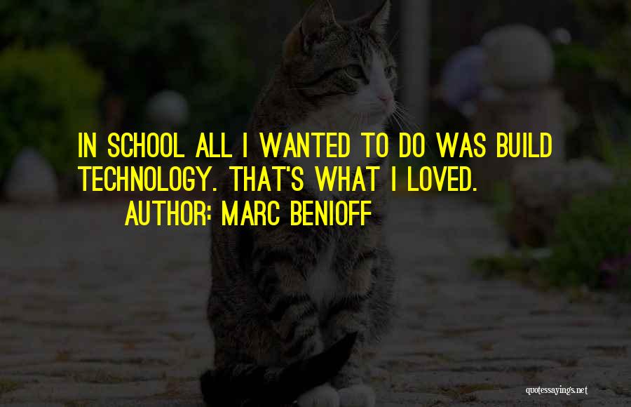 Marc Benioff Quotes: In School All I Wanted To Do Was Build Technology. That's What I Loved.