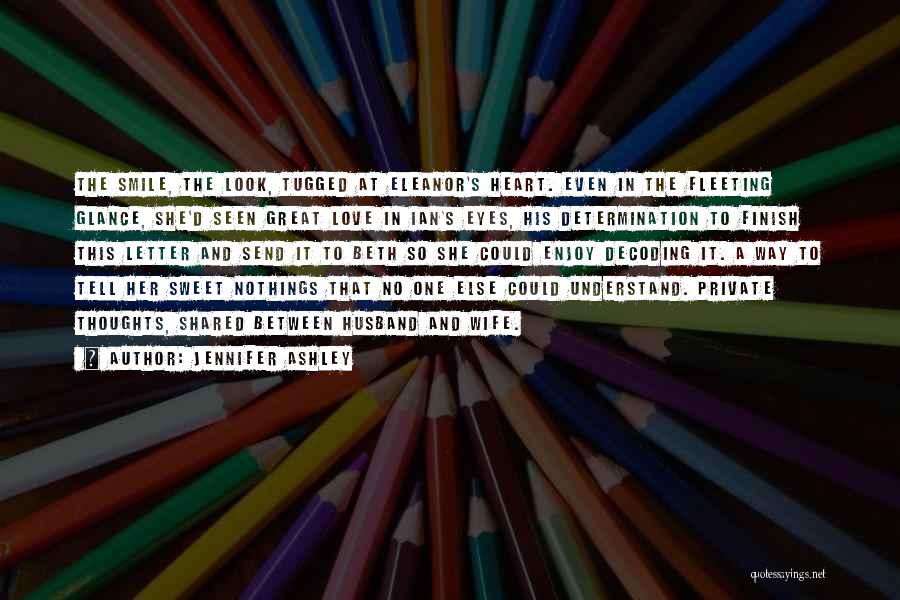 Jennifer Ashley Quotes: The Smile, The Look, Tugged At Eleanor's Heart. Even In The Fleeting Glance, She'd Seen Great Love In Ian's Eyes,