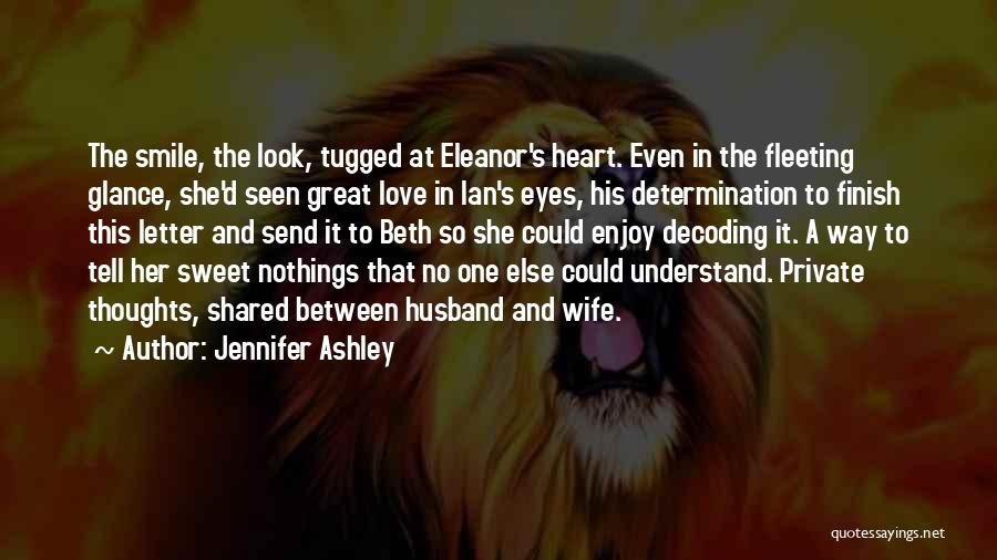 Jennifer Ashley Quotes: The Smile, The Look, Tugged At Eleanor's Heart. Even In The Fleeting Glance, She'd Seen Great Love In Ian's Eyes,