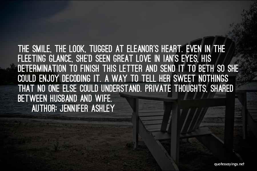 Jennifer Ashley Quotes: The Smile, The Look, Tugged At Eleanor's Heart. Even In The Fleeting Glance, She'd Seen Great Love In Ian's Eyes,