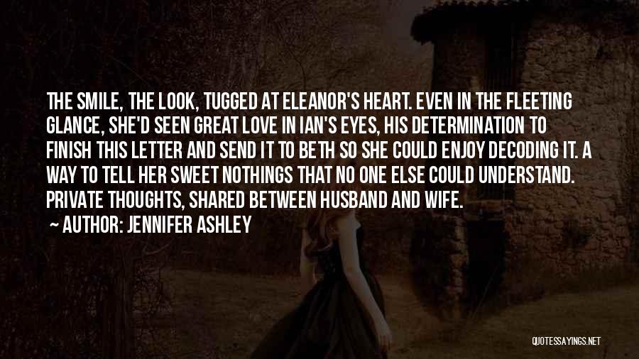 Jennifer Ashley Quotes: The Smile, The Look, Tugged At Eleanor's Heart. Even In The Fleeting Glance, She'd Seen Great Love In Ian's Eyes,