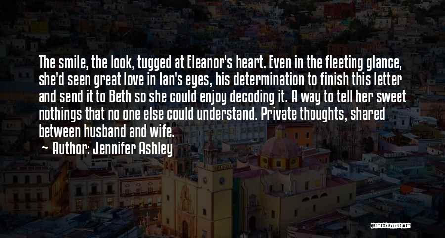 Jennifer Ashley Quotes: The Smile, The Look, Tugged At Eleanor's Heart. Even In The Fleeting Glance, She'd Seen Great Love In Ian's Eyes,