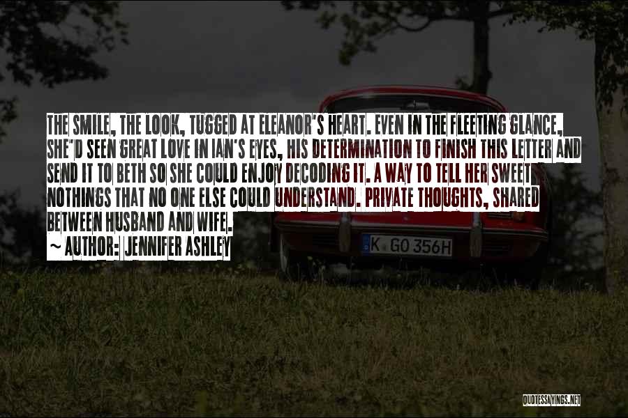 Jennifer Ashley Quotes: The Smile, The Look, Tugged At Eleanor's Heart. Even In The Fleeting Glance, She'd Seen Great Love In Ian's Eyes,
