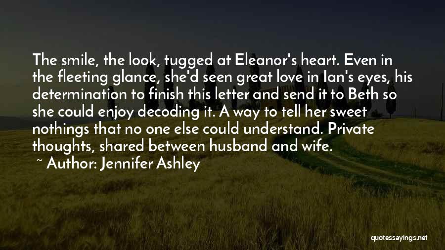 Jennifer Ashley Quotes: The Smile, The Look, Tugged At Eleanor's Heart. Even In The Fleeting Glance, She'd Seen Great Love In Ian's Eyes,