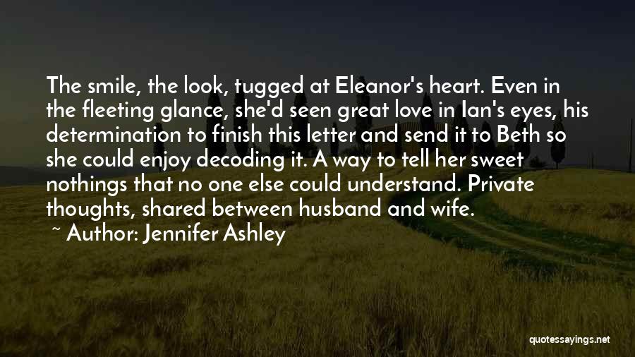 Jennifer Ashley Quotes: The Smile, The Look, Tugged At Eleanor's Heart. Even In The Fleeting Glance, She'd Seen Great Love In Ian's Eyes,