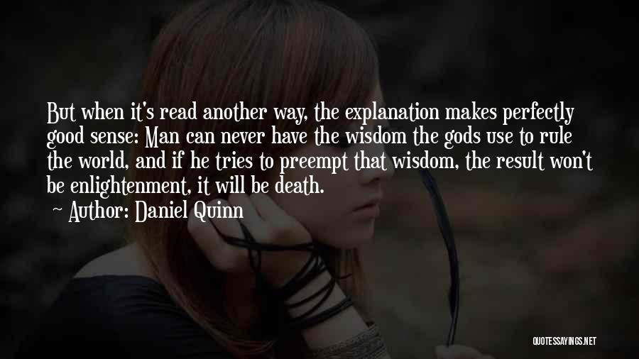 Daniel Quinn Quotes: But When It's Read Another Way, The Explanation Makes Perfectly Good Sense: Man Can Never Have The Wisdom The Gods