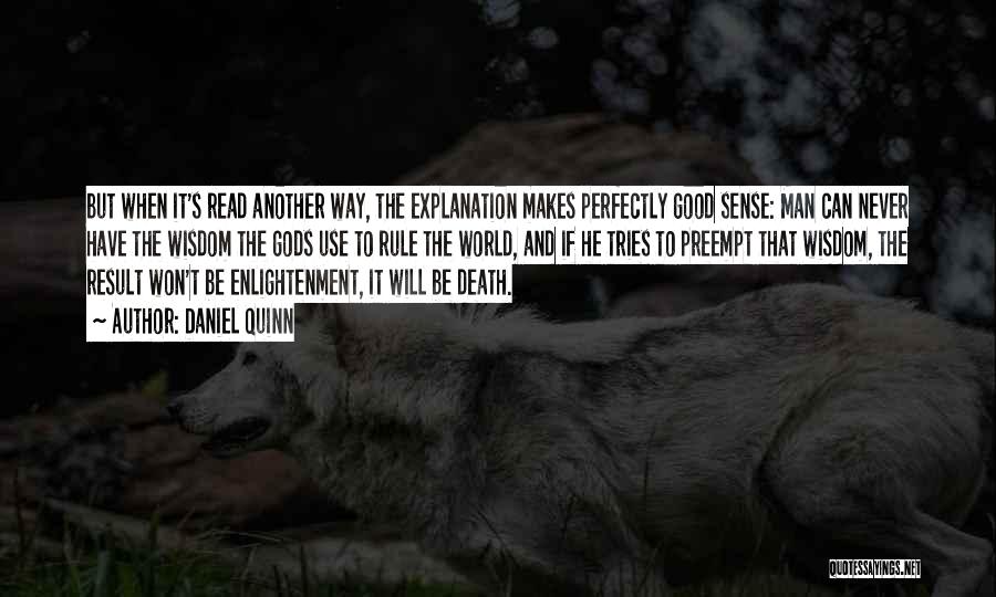 Daniel Quinn Quotes: But When It's Read Another Way, The Explanation Makes Perfectly Good Sense: Man Can Never Have The Wisdom The Gods