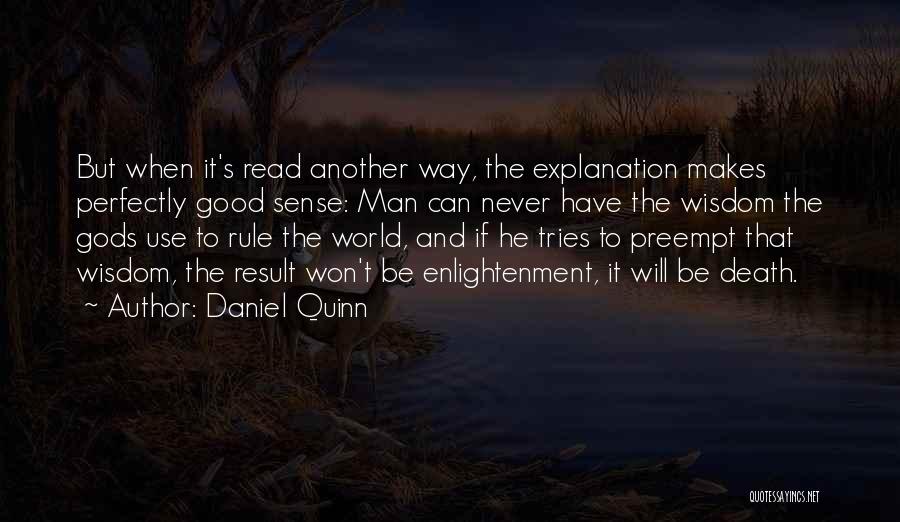 Daniel Quinn Quotes: But When It's Read Another Way, The Explanation Makes Perfectly Good Sense: Man Can Never Have The Wisdom The Gods