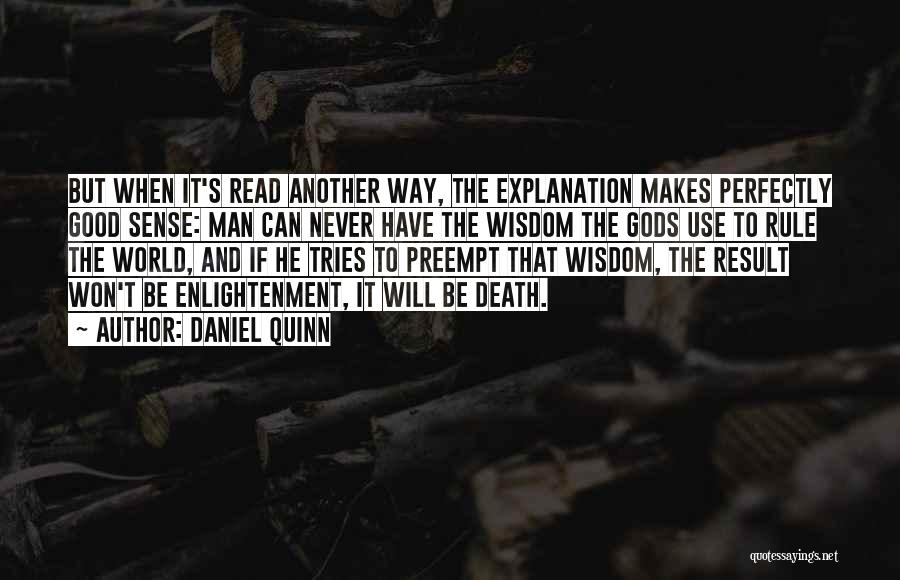 Daniel Quinn Quotes: But When It's Read Another Way, The Explanation Makes Perfectly Good Sense: Man Can Never Have The Wisdom The Gods