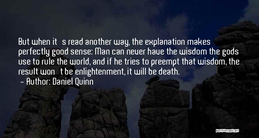 Daniel Quinn Quotes: But When It's Read Another Way, The Explanation Makes Perfectly Good Sense: Man Can Never Have The Wisdom The Gods