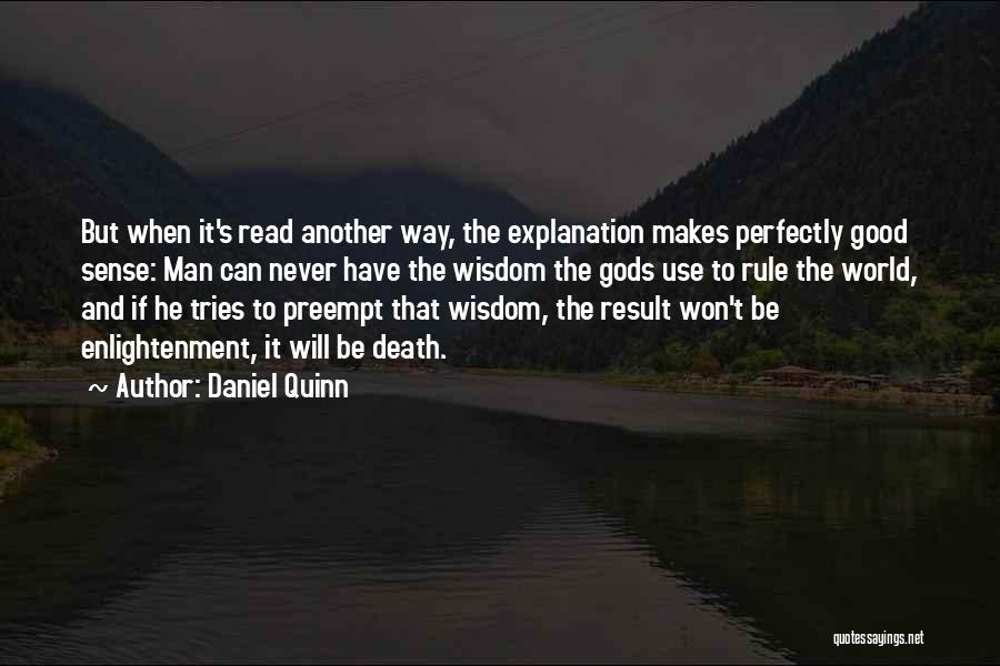 Daniel Quinn Quotes: But When It's Read Another Way, The Explanation Makes Perfectly Good Sense: Man Can Never Have The Wisdom The Gods
