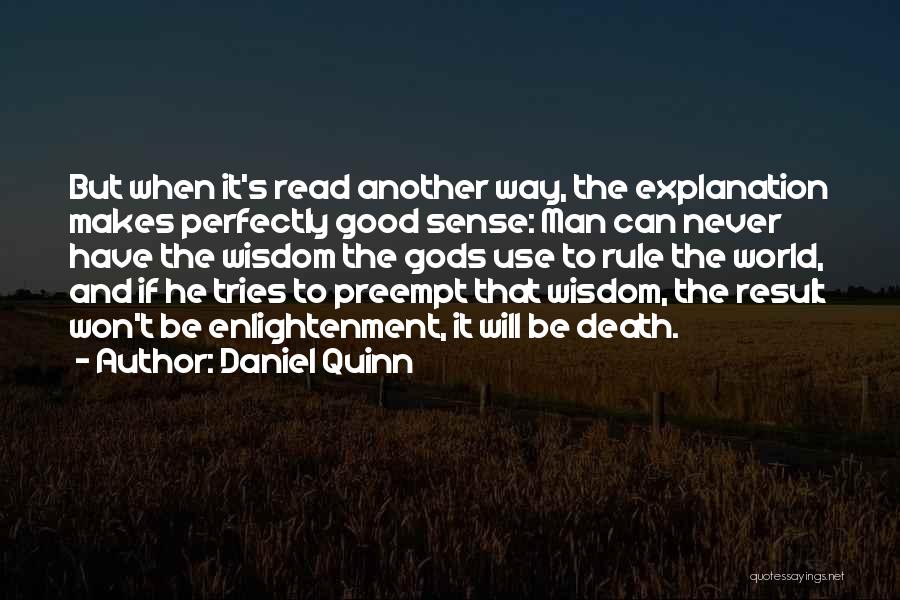 Daniel Quinn Quotes: But When It's Read Another Way, The Explanation Makes Perfectly Good Sense: Man Can Never Have The Wisdom The Gods