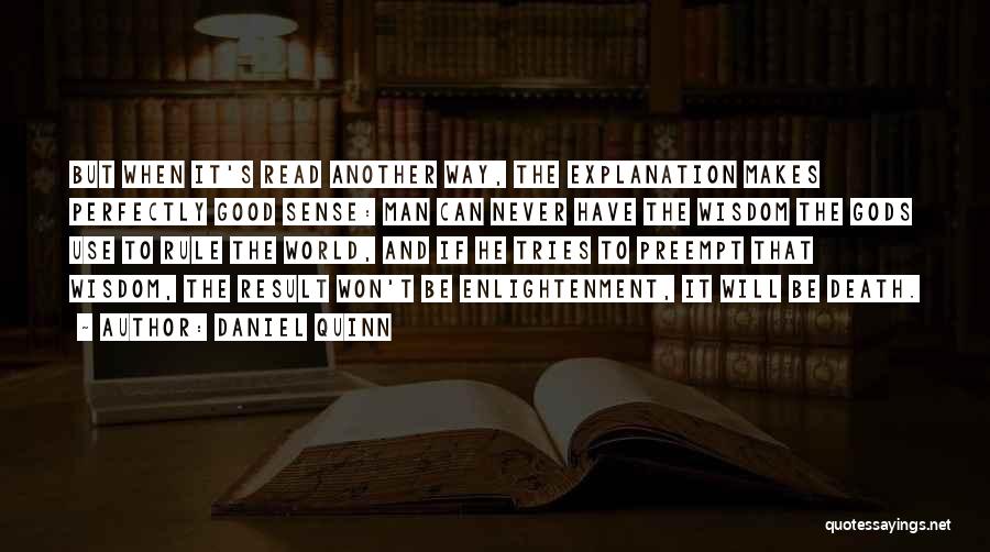 Daniel Quinn Quotes: But When It's Read Another Way, The Explanation Makes Perfectly Good Sense: Man Can Never Have The Wisdom The Gods