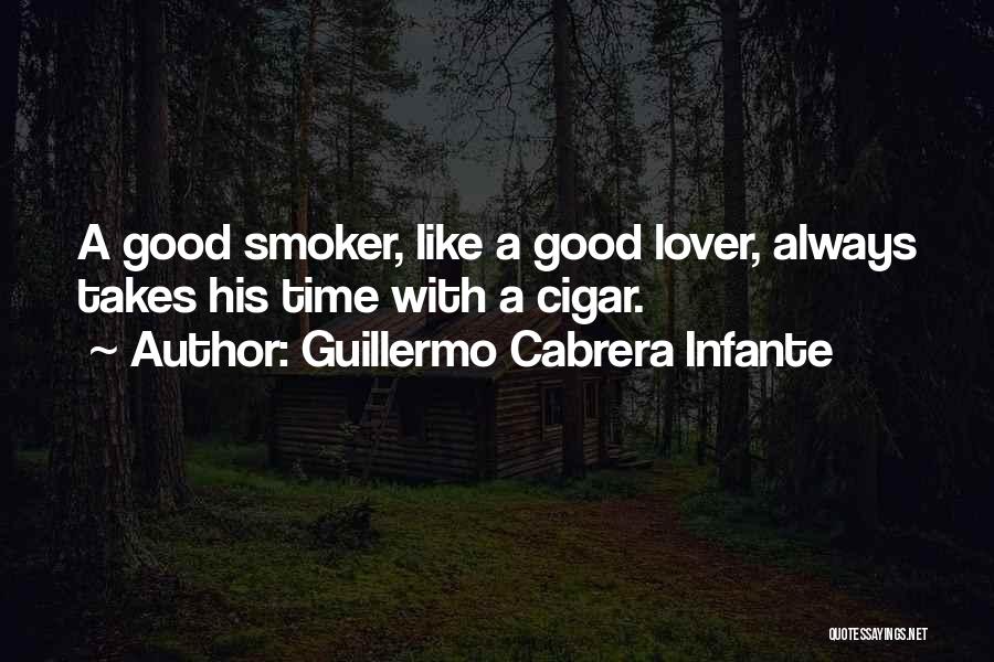 Guillermo Cabrera Infante Quotes: A Good Smoker, Like A Good Lover, Always Takes His Time With A Cigar.