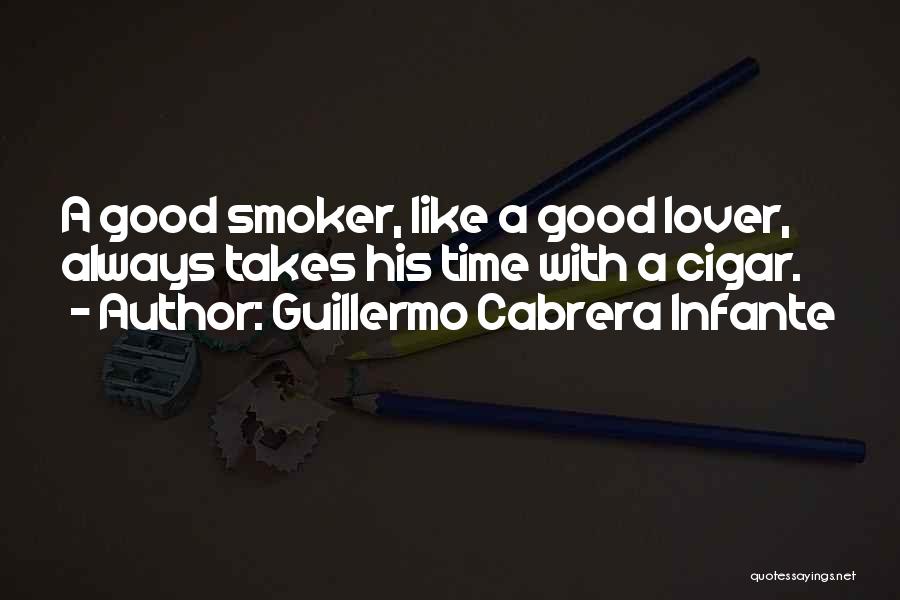 Guillermo Cabrera Infante Quotes: A Good Smoker, Like A Good Lover, Always Takes His Time With A Cigar.