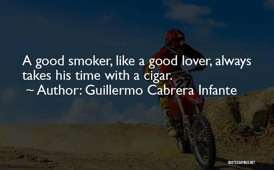 Guillermo Cabrera Infante Quotes: A Good Smoker, Like A Good Lover, Always Takes His Time With A Cigar.