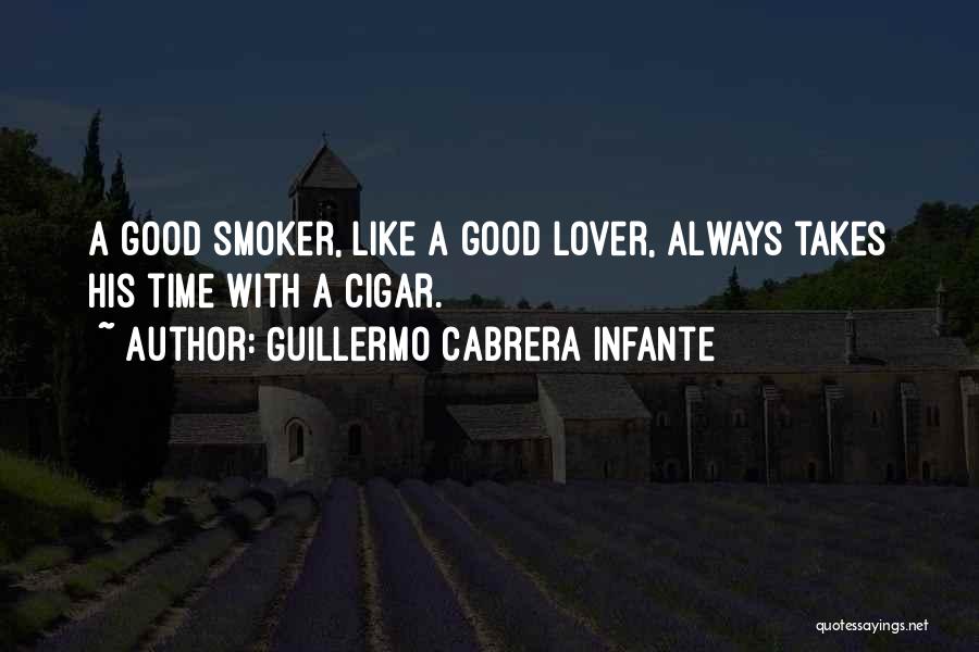 Guillermo Cabrera Infante Quotes: A Good Smoker, Like A Good Lover, Always Takes His Time With A Cigar.