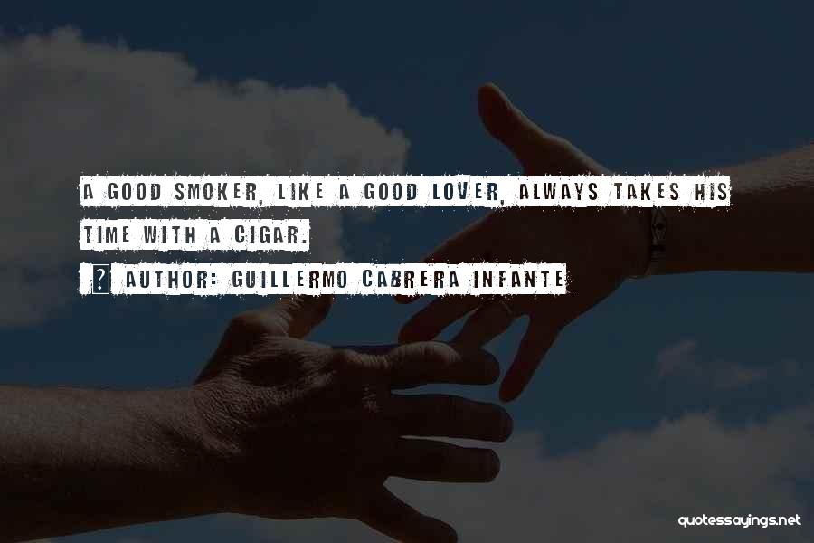 Guillermo Cabrera Infante Quotes: A Good Smoker, Like A Good Lover, Always Takes His Time With A Cigar.