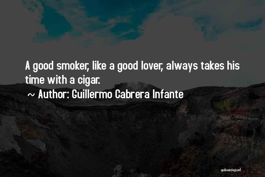 Guillermo Cabrera Infante Quotes: A Good Smoker, Like A Good Lover, Always Takes His Time With A Cigar.