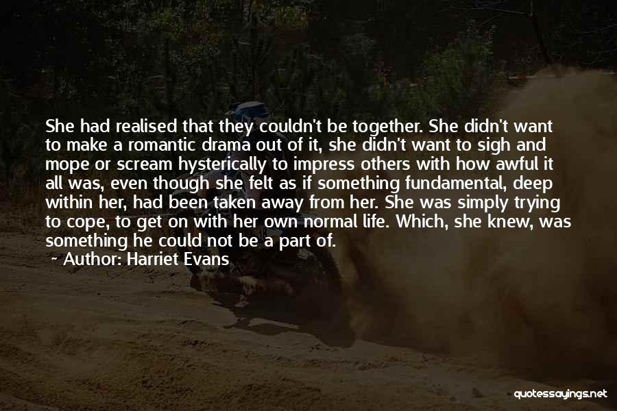 Harriet Evans Quotes: She Had Realised That They Couldn't Be Together. She Didn't Want To Make A Romantic Drama Out Of It, She