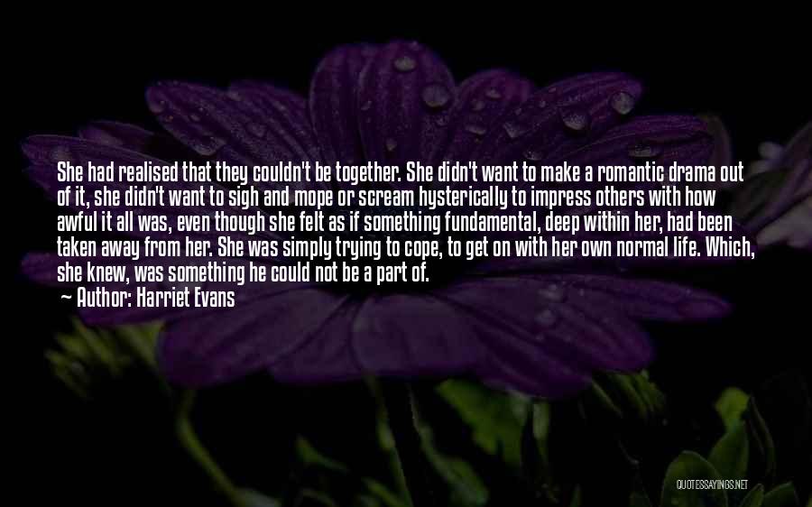 Harriet Evans Quotes: She Had Realised That They Couldn't Be Together. She Didn't Want To Make A Romantic Drama Out Of It, She