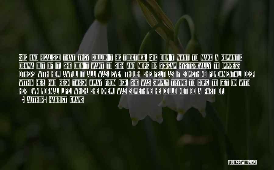 Harriet Evans Quotes: She Had Realised That They Couldn't Be Together. She Didn't Want To Make A Romantic Drama Out Of It, She
