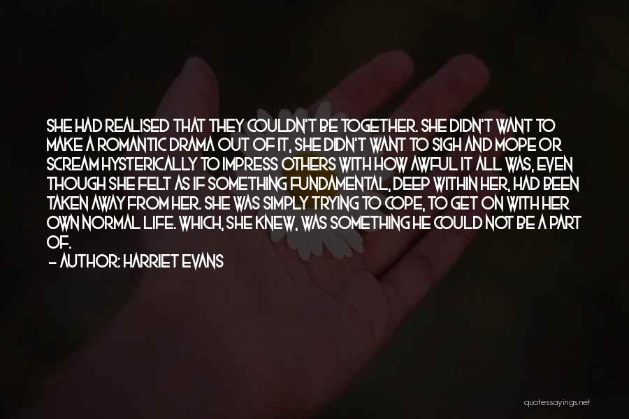 Harriet Evans Quotes: She Had Realised That They Couldn't Be Together. She Didn't Want To Make A Romantic Drama Out Of It, She