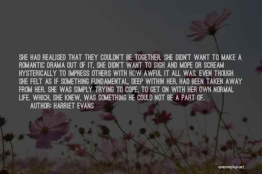 Harriet Evans Quotes: She Had Realised That They Couldn't Be Together. She Didn't Want To Make A Romantic Drama Out Of It, She