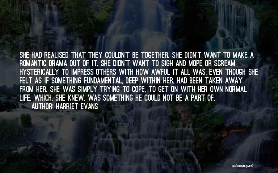 Harriet Evans Quotes: She Had Realised That They Couldn't Be Together. She Didn't Want To Make A Romantic Drama Out Of It, She