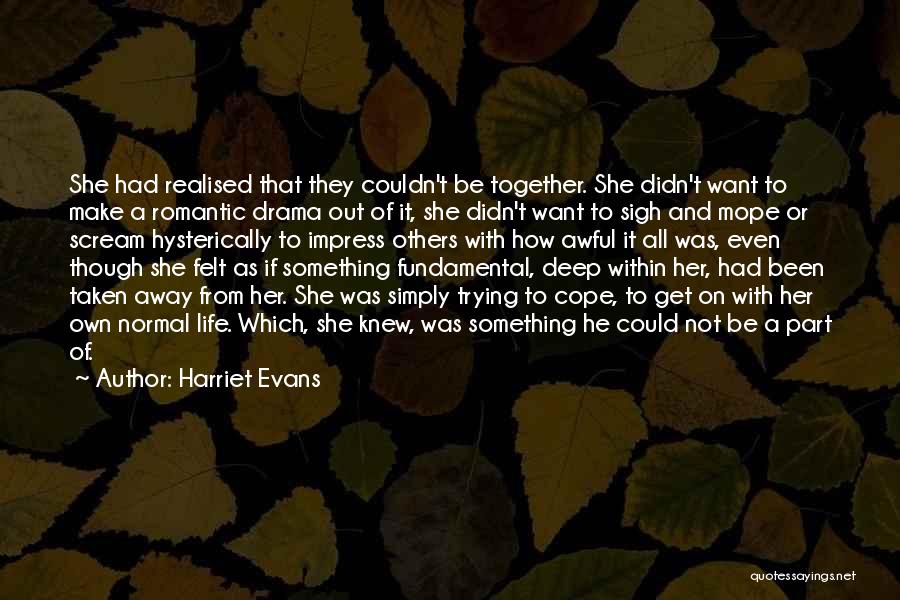 Harriet Evans Quotes: She Had Realised That They Couldn't Be Together. She Didn't Want To Make A Romantic Drama Out Of It, She