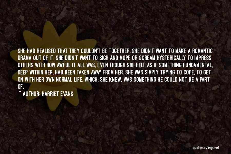 Harriet Evans Quotes: She Had Realised That They Couldn't Be Together. She Didn't Want To Make A Romantic Drama Out Of It, She