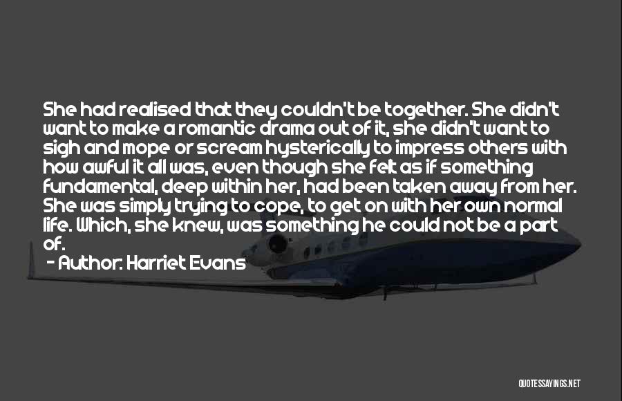 Harriet Evans Quotes: She Had Realised That They Couldn't Be Together. She Didn't Want To Make A Romantic Drama Out Of It, She