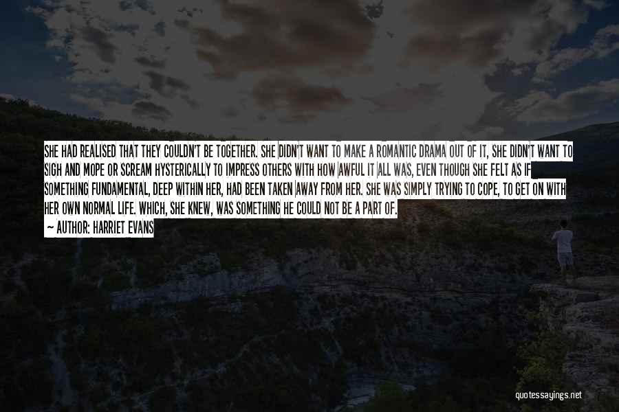 Harriet Evans Quotes: She Had Realised That They Couldn't Be Together. She Didn't Want To Make A Romantic Drama Out Of It, She