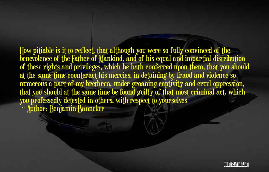 Benjamin Banneker Quotes: How Pitiable Is It To Reflect, That Although You Were So Fully Convinced Of The Benevolence Of The Father Of