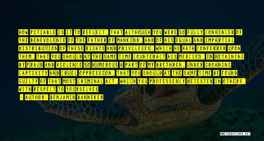 Benjamin Banneker Quotes: How Pitiable Is It To Reflect, That Although You Were So Fully Convinced Of The Benevolence Of The Father Of