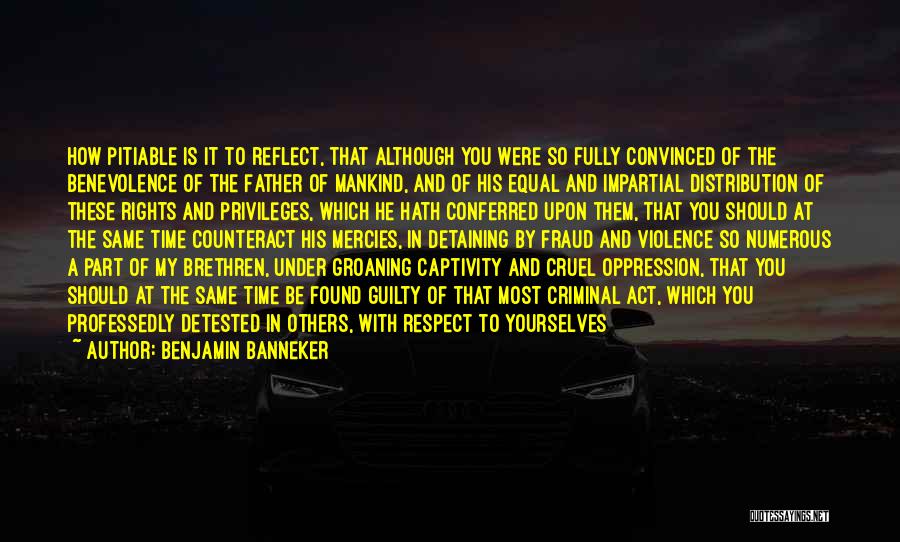 Benjamin Banneker Quotes: How Pitiable Is It To Reflect, That Although You Were So Fully Convinced Of The Benevolence Of The Father Of