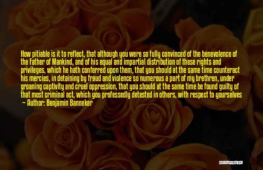 Benjamin Banneker Quotes: How Pitiable Is It To Reflect, That Although You Were So Fully Convinced Of The Benevolence Of The Father Of