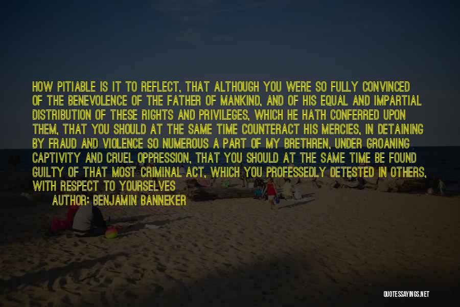 Benjamin Banneker Quotes: How Pitiable Is It To Reflect, That Although You Were So Fully Convinced Of The Benevolence Of The Father Of